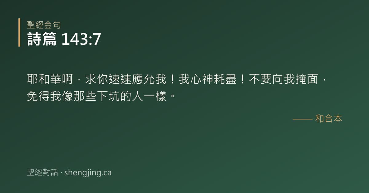 詩篇 143:7 經文圖片:耶和華啊，求你速速應允我！我心神耗盡！不要向我掩面，免得我像那些下坑的人一樣。