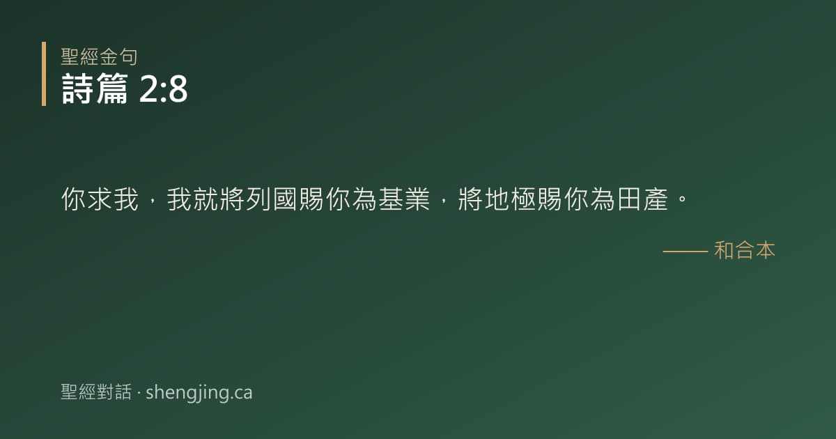 詩篇 2:8 經文圖片:你求我，我就將列國賜你為基業，將地極賜你為田產。