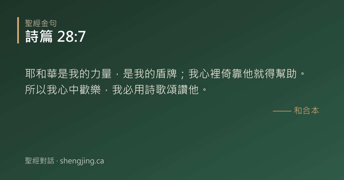 詩篇 28:7 經文圖片:耶和華是我的力量，是我的盾牌；我心裡倚靠他就得幫助。所以我心中歡樂，我必用詩歌頌