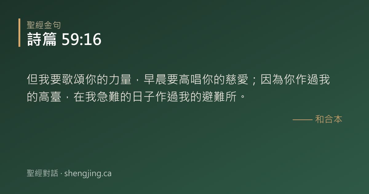 詩篇 59:16 經文圖片:但我要歌頌你的力量，早晨要高唱你的慈愛；因為你作過我的高臺，在我急難的日子作過我