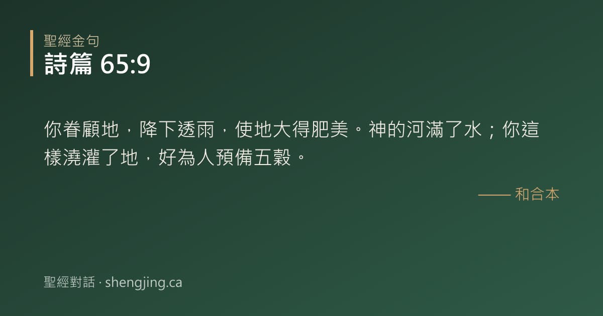 詩篇 65:9 經文圖片:你眷顧地，降下透雨，使地大得肥美。神的河滿了水；你這樣澆灌了地，好為人預備五穀。