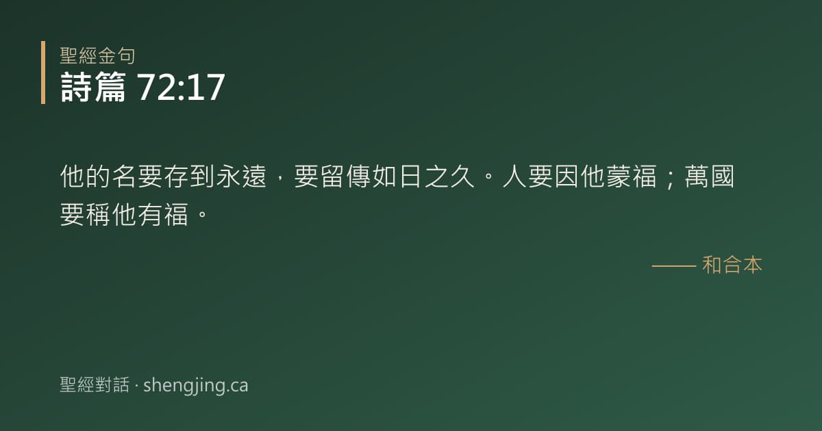 詩篇 72:17 經文圖片:他的名要存到永遠，要留傳如日之久。人要因他蒙福；萬國要稱他有福。