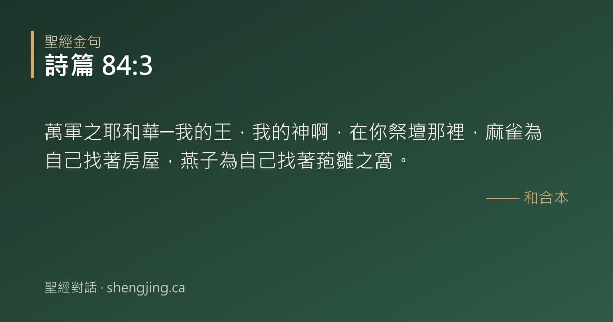 詩篇 84:3 經文圖片:萬軍之耶和華─我的王，我的神啊，在你祭壇那裡，麻雀為自己找著房屋，燕子為自己找著