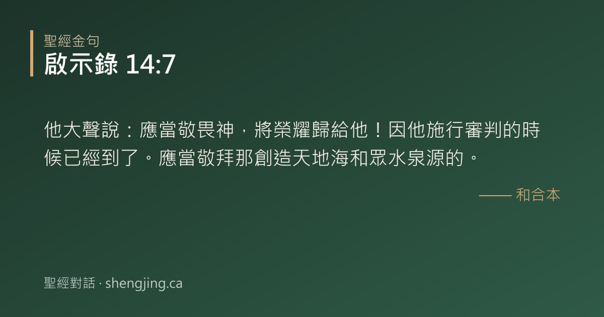 啟示錄 14:7 經文圖片:他大聲說：應當敬畏神，將榮耀歸給他！因他施行審判的時候已經到了。應當敬拜那創造天