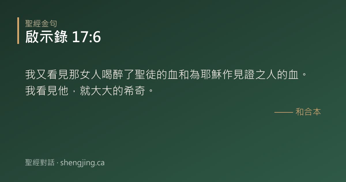 啟示錄 17:6 經文圖片:我又看見那女人喝醉了聖徒的血和為耶穌作見證之人的血。我看見他，就大大的希奇。