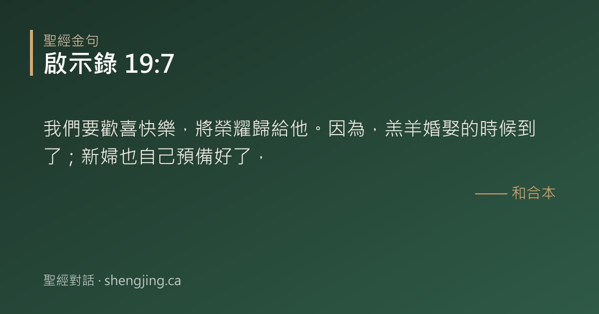 啟示錄 19:7 經文圖片:我們要歡喜快樂，將榮耀歸給他。因為，羔羊婚娶的時候到了；新婦也自己預備好了，