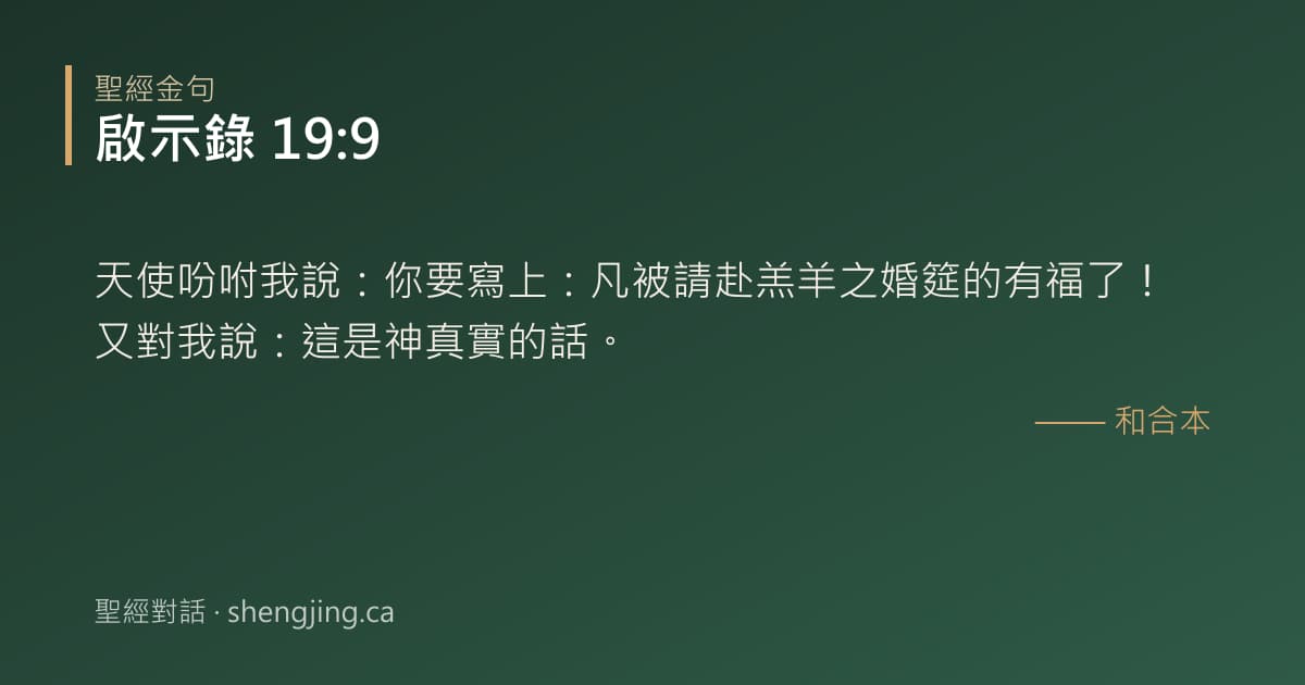 啟示錄 19:9 經文圖片:天使吩咐我說：你要寫上：凡被請赴羔羊之婚筵的有福了！又對我說：這是神真實的話。