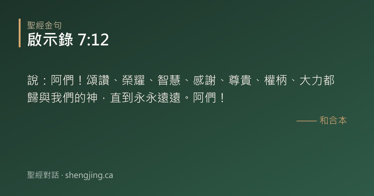 啟示錄 7:12 經文圖片:說：阿們！頌讚、榮耀、智慧、感謝、尊貴、權柄、大力都歸與我們的神，直到永永遠遠。