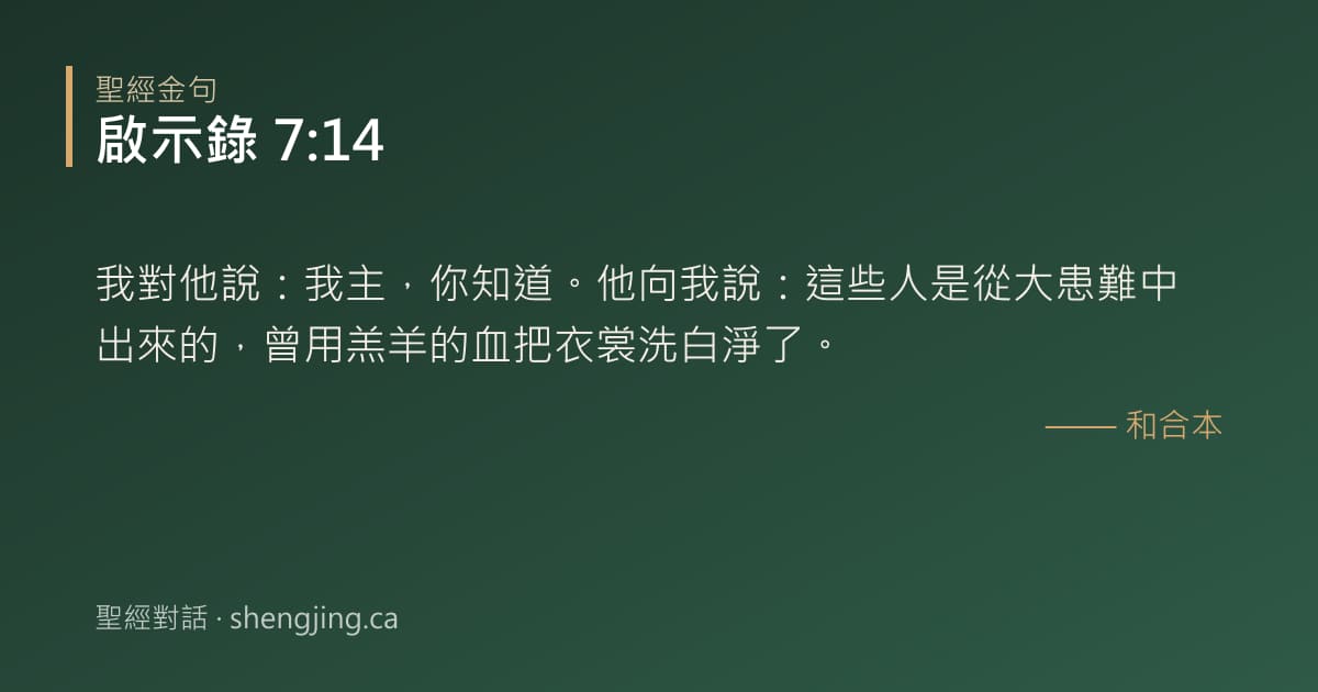啟示錄 7:14 經文圖片:我對他說：我主，你知道。他向我說：這些人是從大患難中出來的，曾用羔羊的血把衣裳洗