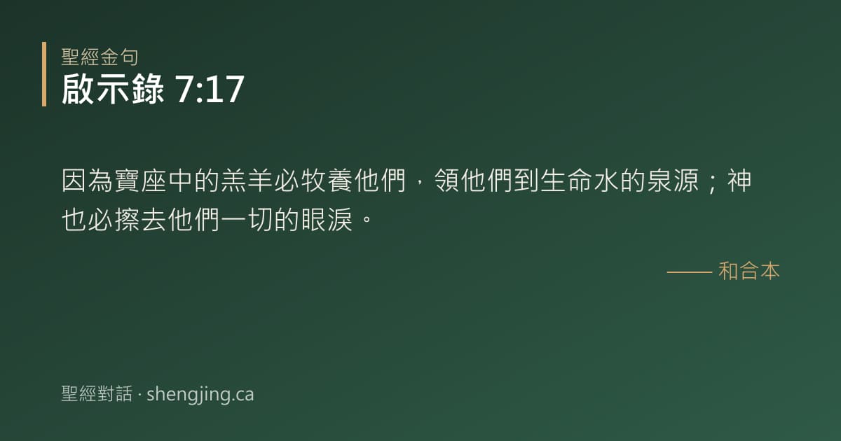 啟示錄 7:17 經文圖片:因為寶座中的羔羊必牧養他們，領他們到生命水的泉源；神也必擦去他們一切的眼淚。