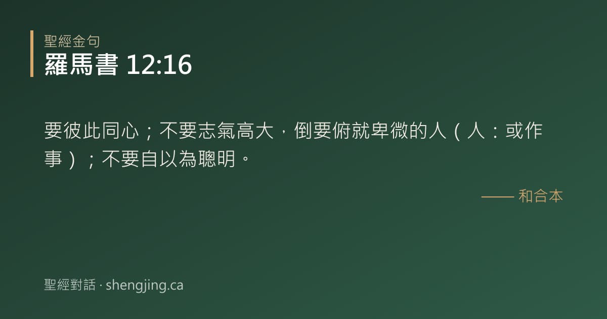 羅馬書 12:16 經文圖片:要彼此同心；不要志氣高大，倒要俯就卑微的人（人：或作事）；不要自以為聰明。