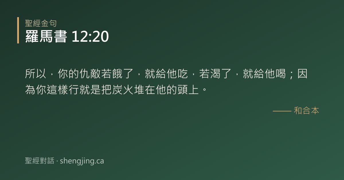 羅馬書 12:20 經文圖片:所以，你的仇敵若餓了，就給他吃，若渴了，就給他喝；因為你這樣行就是把炭火堆在他的