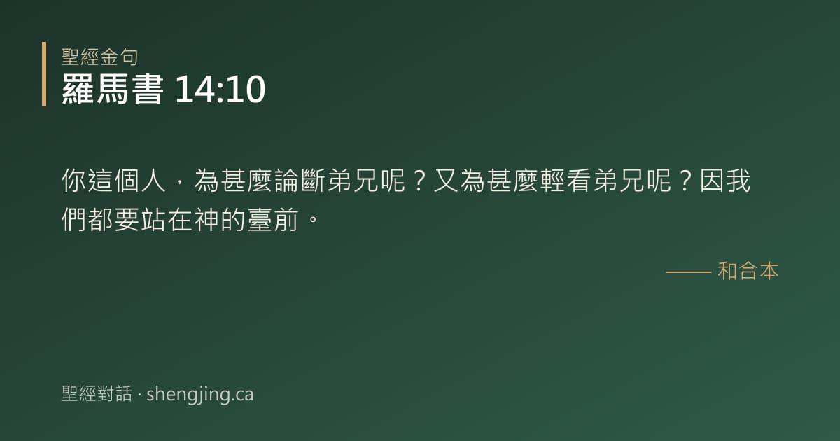 羅馬書 14:10 經文圖片:你這個人，為甚麼論斷弟兄呢？又為甚麼輕看弟兄呢？因我們都要站在神的臺前。